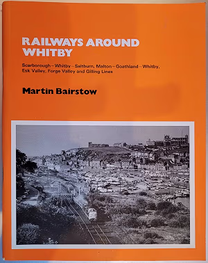 Railways Around Whitby: Scarborough-Whitby-Saltburn, Malton-Goathland-Whitby, Esk Valley, Forge Valley and Gilling Lines