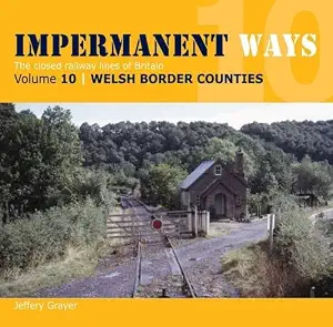 Impermanent Ways: The Closed Lines of Britain - Welsh Borders: Vol 10