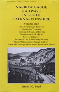Narrow Gauge Railways in South Caernarvonshire: The Embankment Tramway,Gorseddau Tramway, The Festiniog & Blaenau Railway, the Merionethshire Railway, . Vol. 1