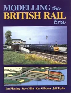 Modelling the British Rail Era: A Modellers Guide to the Classical Diesel and Electric Age