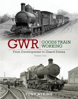 GWR Goods Train Working Volume One : From Development to Guard Duties