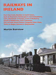Railways in Ireland: Part Five : Cork, Bandon & South Coast, Cork & Macroom, TImoleague & Courtmacsherry, Cork, Blackrock & Passage, Cork & Muskerry, Schull & Skibbereen, Cork Tramways, City of Cork Steam Packet Company, West 