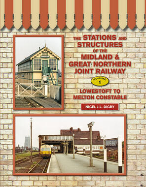 The Stations & Structures of the Midland & Great Northern Joint Rly : Volume 1 - Lowestoft to Melton Constable