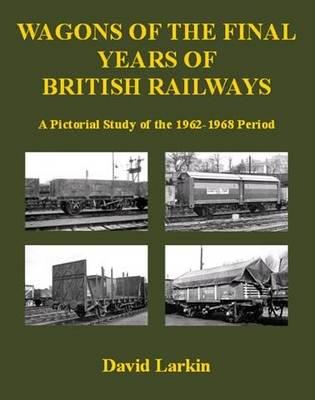 Wagons of the Final Years of British Railways: A Pictorial Study of the 1962-1968 Period