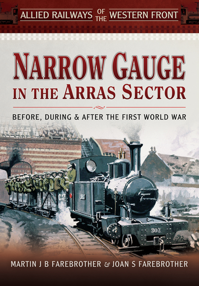 Narrow Gauge in the Arras Sector: Allied Railways of the Western Front:  Before, During and After the First World War