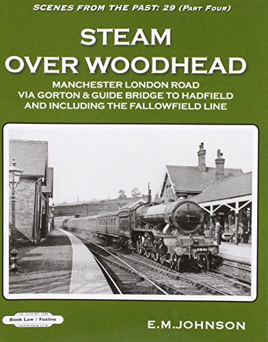 Steam Over Woodhead Scenes From the Past : 29 Part Four: Manchester London Rd Via Gorton & Guide Bridge to Hadfield & Including the Fallowfield Line