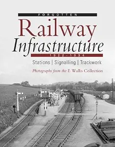 Forgotten Railway Infrastructure 1922 - 1934: Stations, Signalling, Trackwork