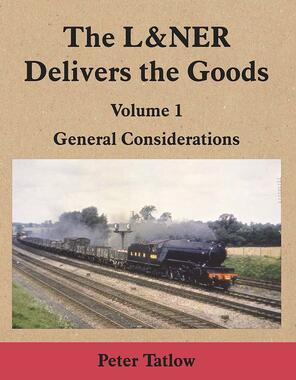 The L&NER Delivers the Goods Volume 1 : General Considerations 