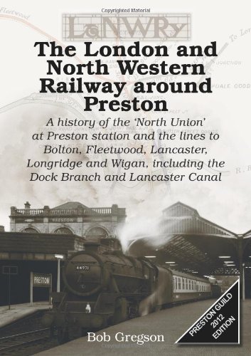 The London and North Western Railway Around Preston: A History of the North Union at Preston Station and the Lines to Bolton, Fleetwood, Lancaster, . Including the Dock Branch and Lancaster Canal