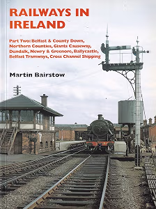 Railways in Ireland Part Two: Belfast & County Down, Northern Counties, Giants Causeway, Dundalk, Newry & Greenore, Ballcastle, Belfast Tramways, Cross Channel Shipping