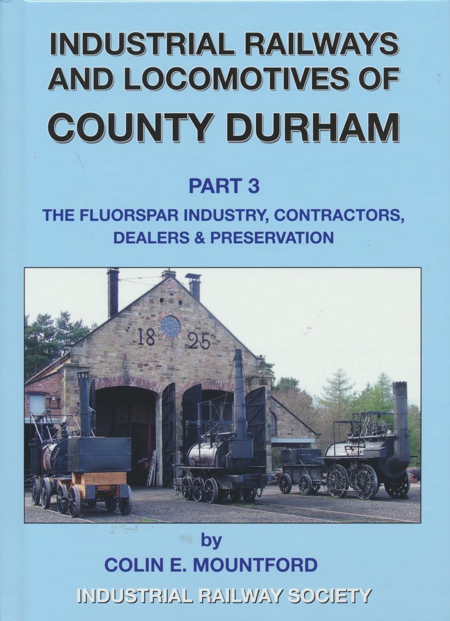 Industrial Railways and Locomotives of County Durham Volume 3 Fluospar, Contractors, Dealers, Preservation