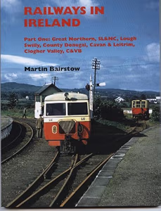 Railways in Ireland: Part One: Great Northern, SL&NC, Lough Swilly, Country Donegal, Cavan & Leitrim, Clogher Valley, C&VB