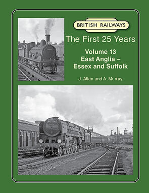 British Railways The First 25 Years Volume 13: East Anglia – Essex and Suffolk